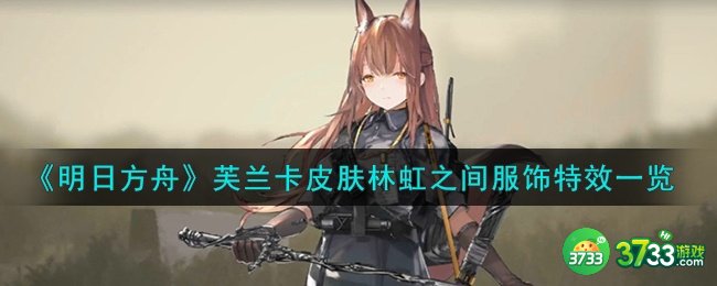 明日方舟芙兰卡皮肤林虹之间怎么样-芙兰卡皮肤林虹之间服饰特效一览