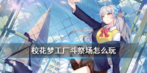 校花梦工厂斗祭场怎么玩-斗祭场玩法介绍