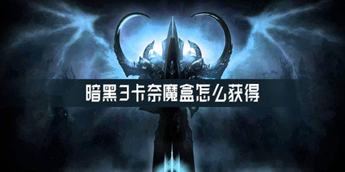 暗黑3卡奈魔盒怎么获得-卡奈魔盒获取攻略
