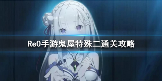 从零开始的异世界生活鬼屋特殊二怎么打-鬼屋特殊二通关攻略