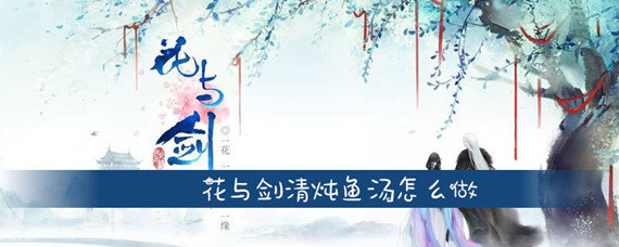 花与剑清炖鱼汤怎么做