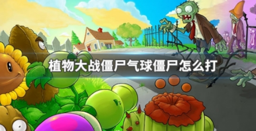 植物大战僵尸气球僵尸怎么打-气球僵尸打法攻略