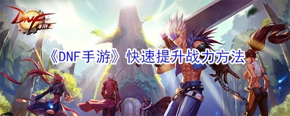 DNF手游怎么快速提高战力