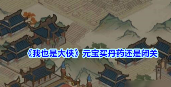 我也是大侠破解内购版元宝买丹药还是闭关-元宝使用推荐