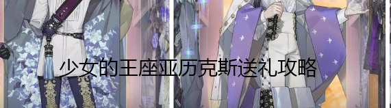 少女的王座亚历克斯怎么送礼-亚历克斯送礼攻略