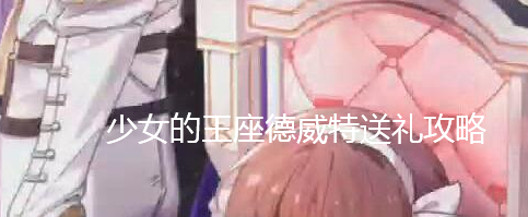 少女的王座德威特怎么送礼-德威特送礼攻略