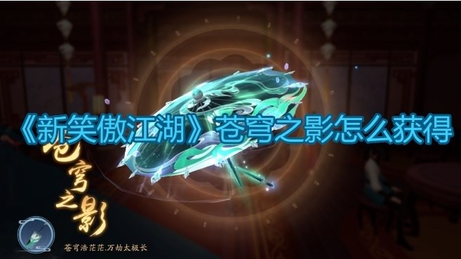 新笑傲江湖苍穹之影怎么获得-苍穹之影获取攻略