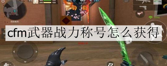 cfm武器战力称号怎么获得