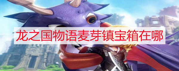 龙之国物语麦芽镇宝箱在哪