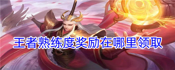 王者熟练度奖励在哪里领取