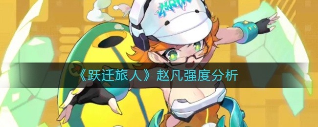 跃迁旅人赵凡强度怎么样-赵凡强度介绍