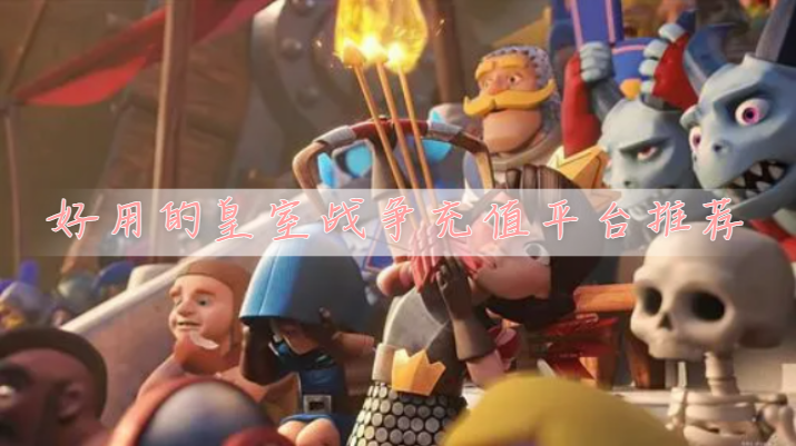 皇室战争点券充值折扣平台有哪些-好用的皇室战争充值平台推荐