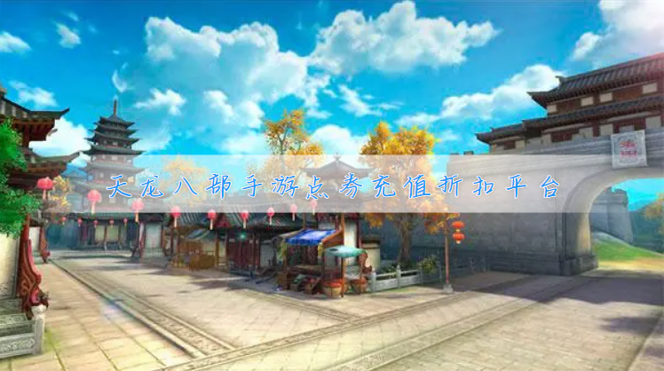 天龙八部手游点券充值折扣平台有哪些-好用的天龙八部充值平台排行榜