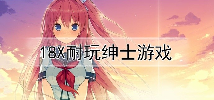 18X耐玩绅士游戏