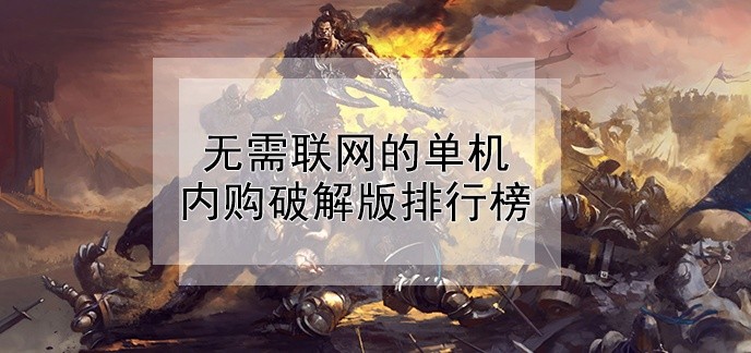 无需联网的单机内购破解免充值版排行榜