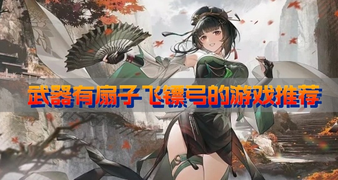 武器有扇子飞镖弓的游戏推荐