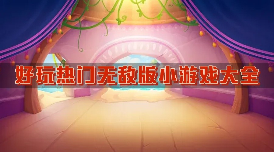 好玩热门无敌版小游戏大全