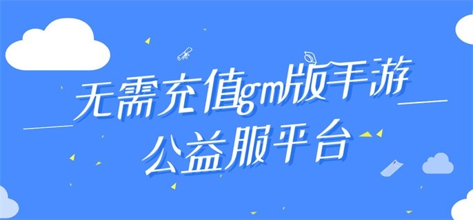 无需充值gm版手游公益服平台