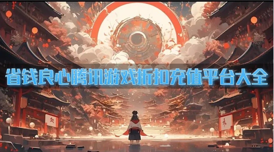 省钱良心腾讯游戏折扣充值平台大全