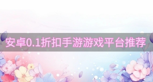 安卓0.1折扣手游游戏平台推荐