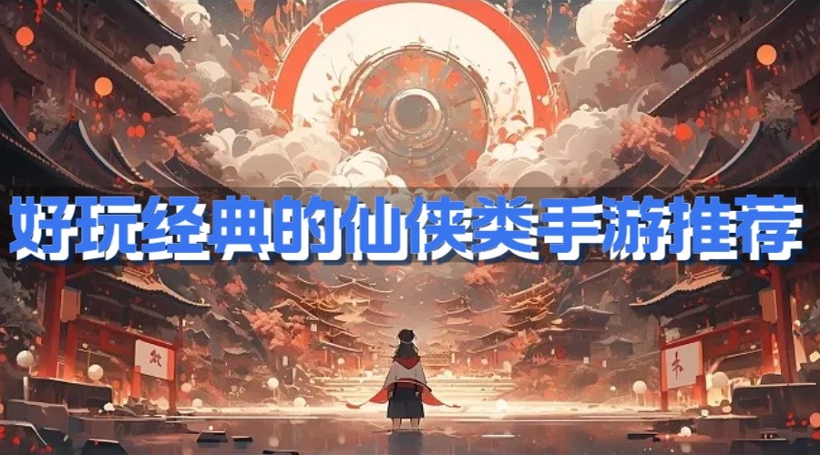 好玩经典的仙侠类手游推荐