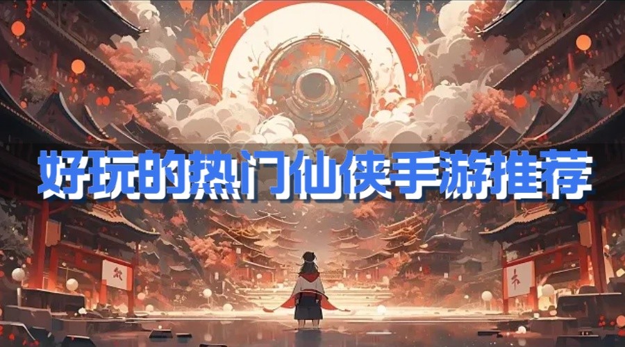 好玩的热门仙侠手游推荐