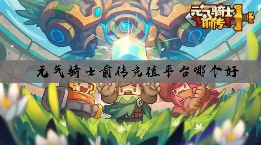 元气骑士前传充值平台哪个好
