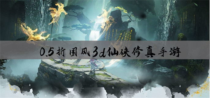 0.5折国风3d仙侠修真手游