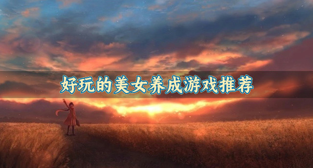 好玩的美女养成游戏推荐