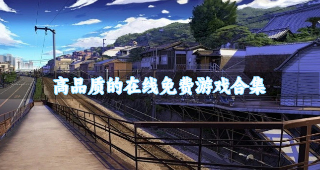 高品质的在线免费游戏合集