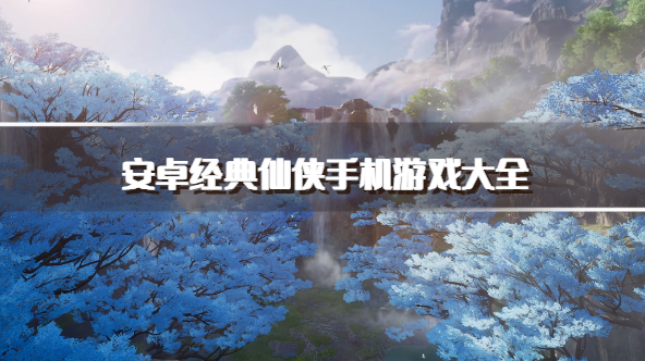 安卓经典仙侠手机游戏大全