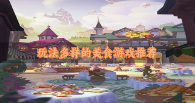 玩法多样的美食游戏推荐