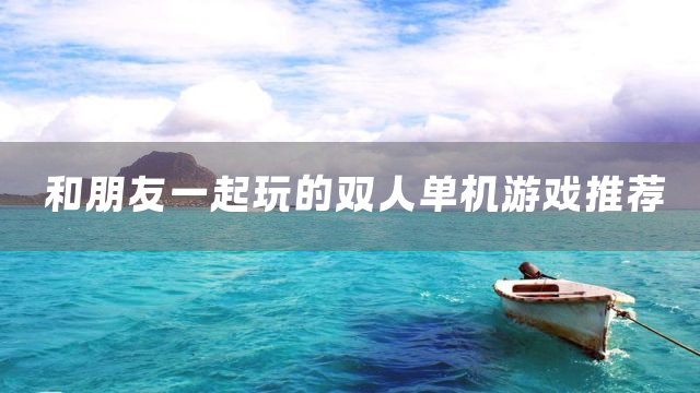 和朋友一起玩的双人单机游戏推荐