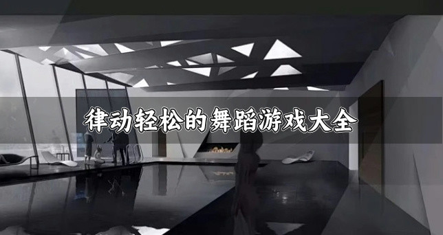 律动轻松的舞蹈游戏大全