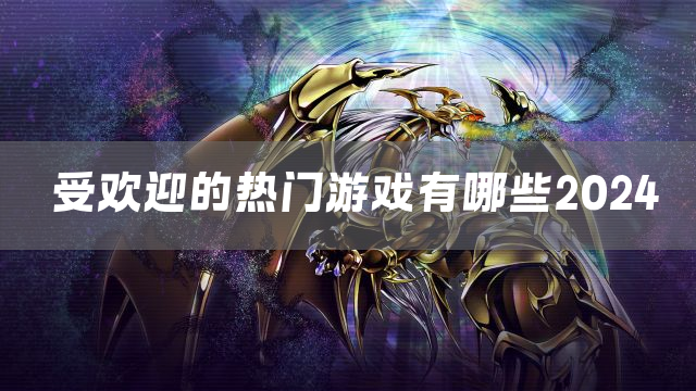 受欢迎的热门游戏有哪些2024