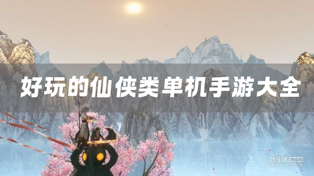 好玩的仙侠类单机手游大全