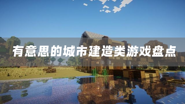 有意思的城市建造类游戏盘点