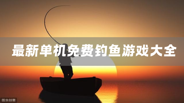 最新单机免费钓鱼游戏大全