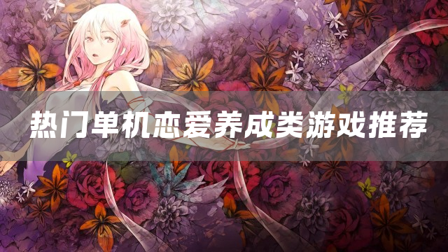 热门单机恋爱养成类游戏推荐
