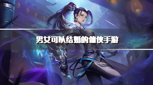 男女可以结婚的仙侠手游
