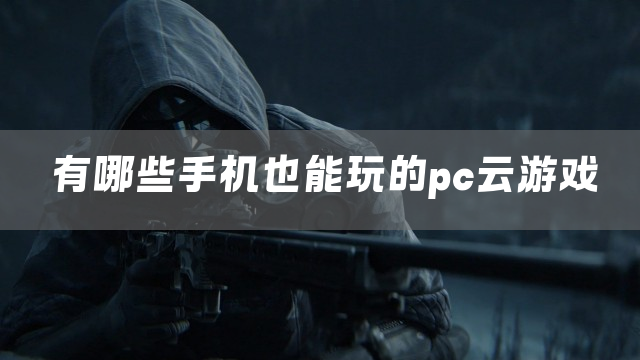 有哪些手机也能玩的pc云游戏