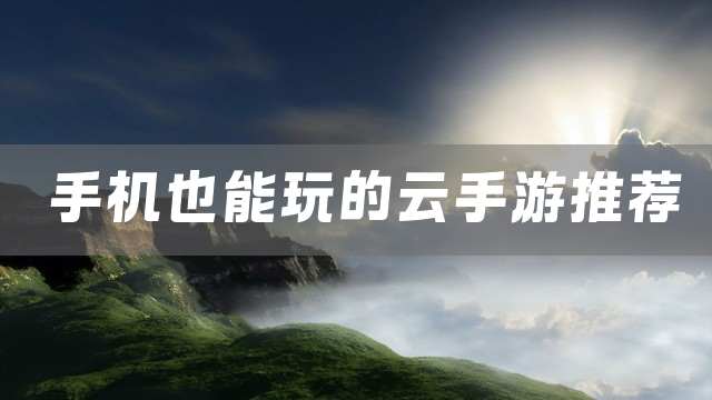 手机也能玩的云手游推荐