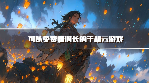 可以免费赚时长的手机云游戏