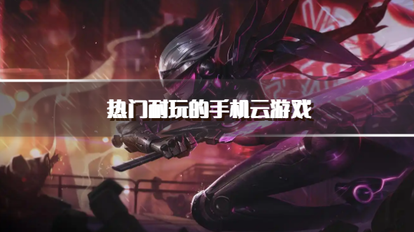 热门耐玩的手机云游戏