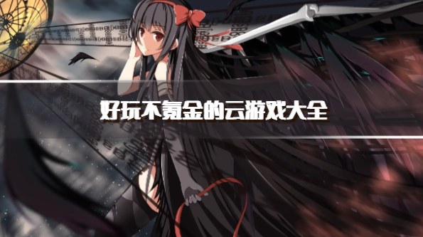 好玩不氪金的云游戏大全