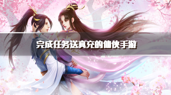 完成任务送真充的仙侠手游