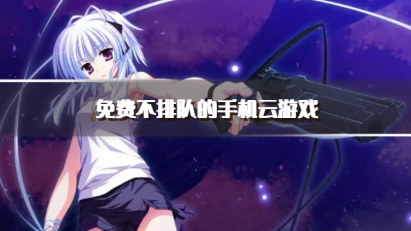 免费不排队的手机云游戏