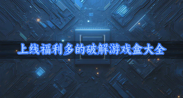 上线福利多的破解游戏盒大全