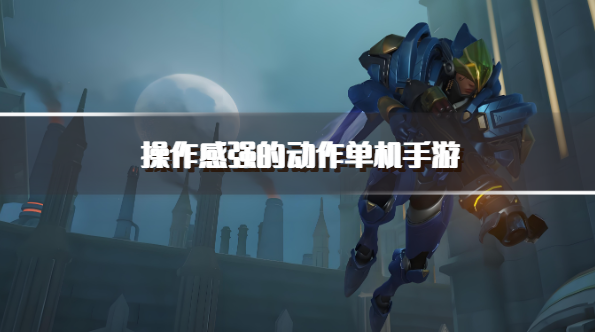 操作感强的动作单机手游