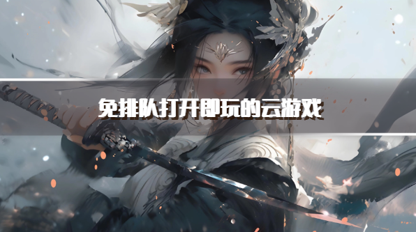 免排队打开即玩的云游戏